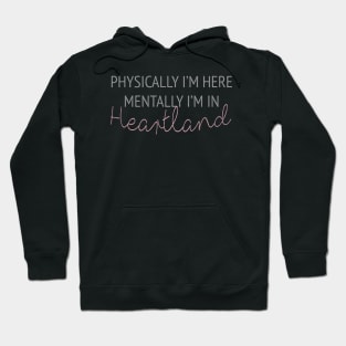 Physically i'm here mentally i'm in Heartland Hoodie